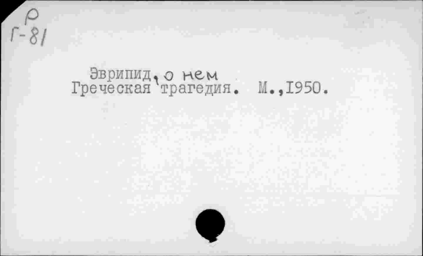 ﻿Эврипид, о нем Греческая трагедия.
М.,1950.